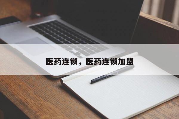 医药连锁，医药连锁加盟-第1张图片