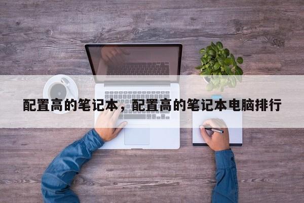 配置高的笔记本，配置高的笔记本电脑排行-第1张图片