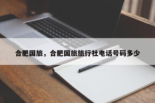 合肥国旅，合肥国旅旅行社电话号码多少-第1张图片