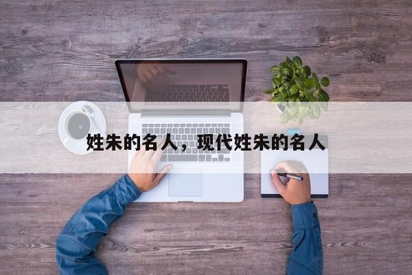 姓朱的名人，现代姓朱的名人-第1张图片