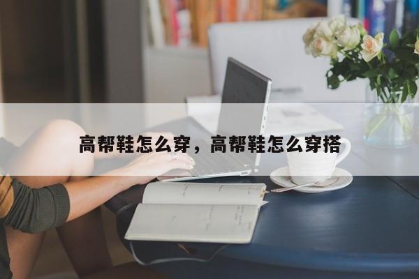 高帮鞋怎么穿，高帮鞋怎么穿搭-第1张图片