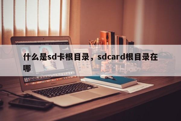 什么是sd卡根目录，sdcard根目录在哪-第1张图片