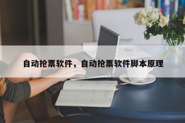 自动抢票软件，自动抢票软件脚本原理-第1张图片