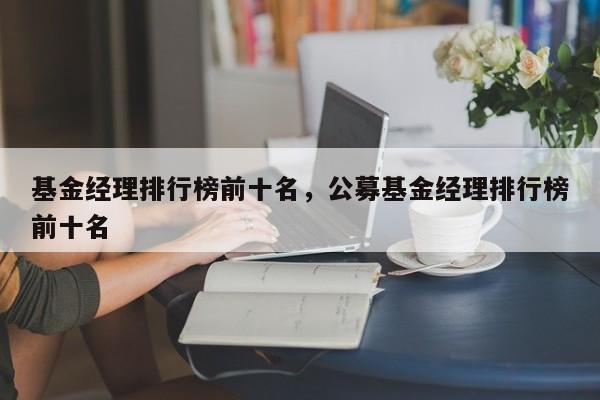 基金经理排行榜前十名，公募基金经理排行榜前十名-第1张图片