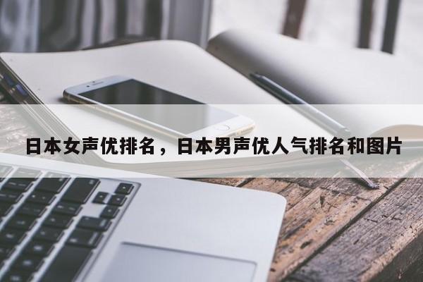 日本女声优排名，日本男声优人气排名和图片-第1张图片