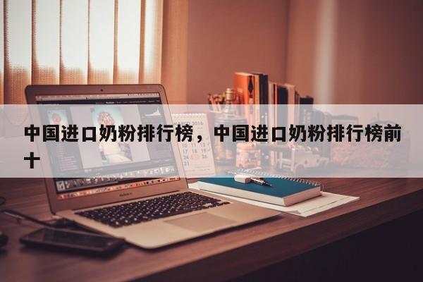中国进口奶粉排行榜，中国进口奶粉排行榜前十-第1张图片
