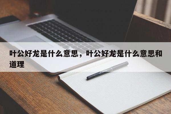 叶公好龙是什么意思，叶公好龙是什么意思和道理-第1张图片