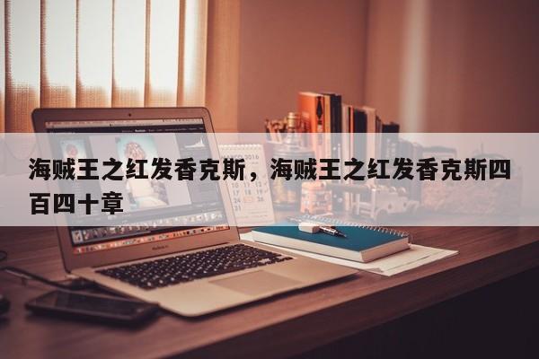 海贼王之红发香克斯，海贼王之红发香克斯四百四十章-第1张图片