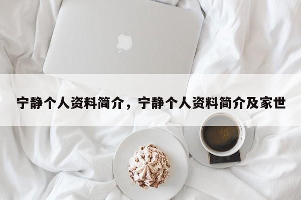 宁静个人资料简介，宁静个人资料简介及家世-第1张图片