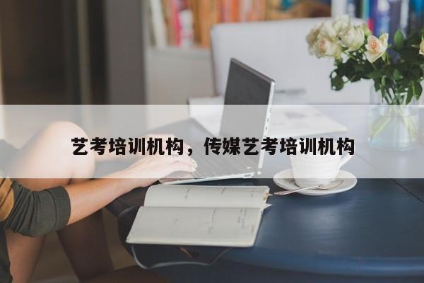 艺考培训机构，传媒艺考培训机构-第1张图片