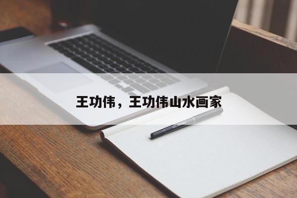 王功伟，王功伟山水画家-第1张图片
