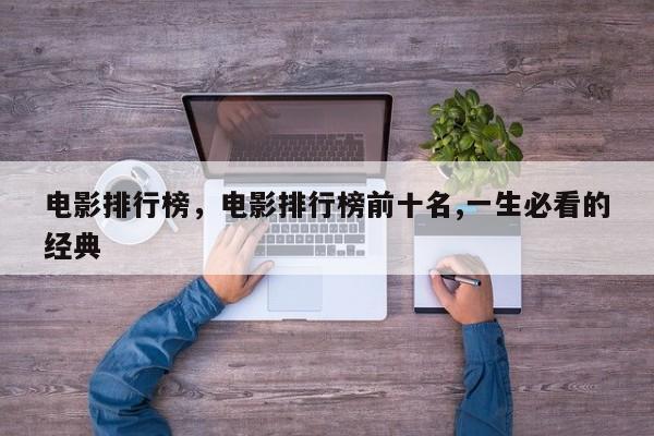 电影排行榜，电影排行榜前十名,一生必看的经典-第1张图片