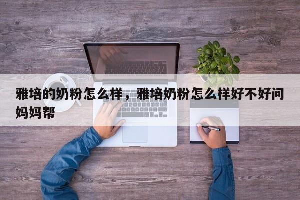 雅培的奶粉怎么样，雅培奶粉怎么样好不好问妈妈帮-第1张图片