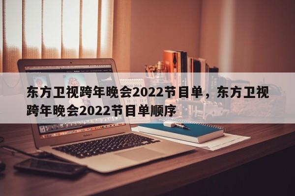 东方卫视跨年晚会2022节目单，东方卫视跨年晚会2022节目单顺序-第1张图片