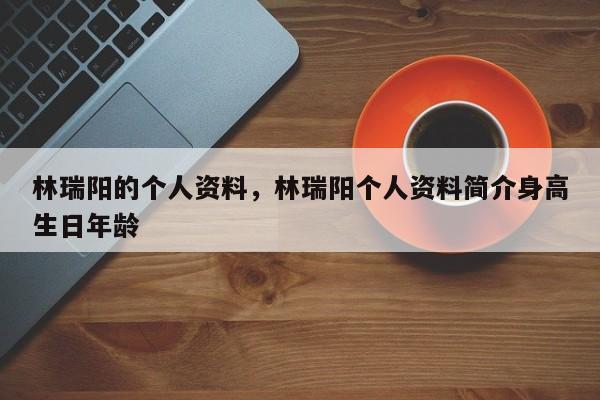林瑞阳的个人资料，林瑞阳个人资料简介身高生日年龄-第1张图片