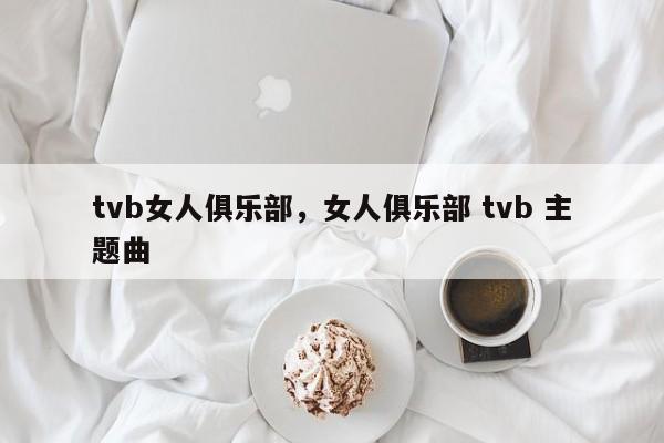 tvb女人俱乐部，女人俱乐部 tvb 主题曲-第1张图片