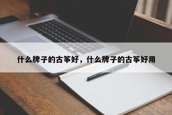 什么牌子的古筝好，什么牌子的古筝好用-第1张图片